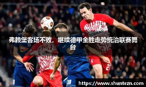弗赖堡客场不败，继续德甲全胜走势统治联赛舞台