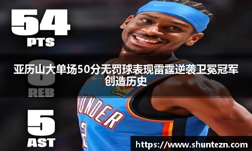 亚历山大单场50分无罚球表现雷霆逆袭卫冕冠军创造历史