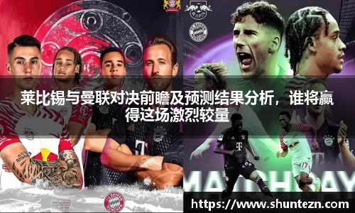 莱比锡与曼联对决前瞻及预测结果分析，谁将赢得这场激烈较量